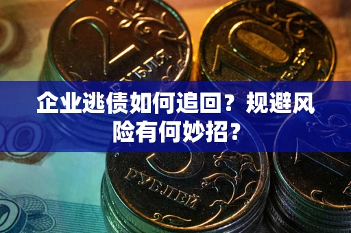 济南企业逃债如何追回？规避风险有何妙招？