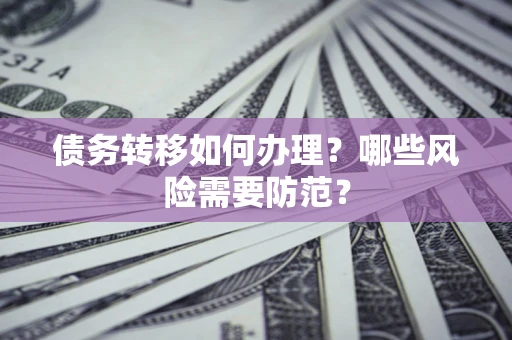 济南债务转移如何办理？哪些风险需要防范？