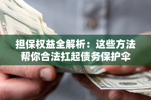 济南担保权益全解析：这些方法帮你合法扛起债务保护伞