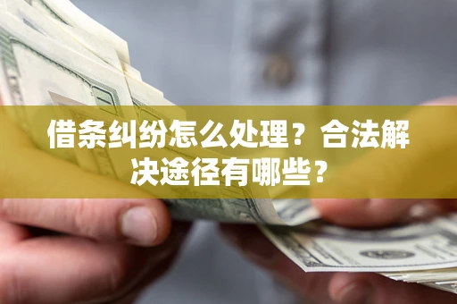 济南借条纠纷怎么处理？合法解决途径有哪些？