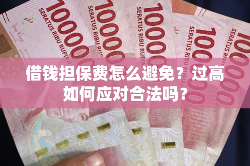 济南借钱担保费怎么避免？过高如何应对合法吗？
