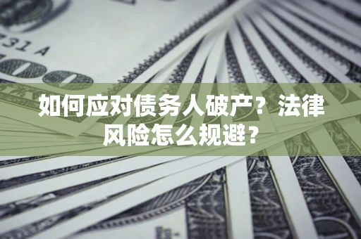 济南如何应对债务人破产？法律风险怎么规避？