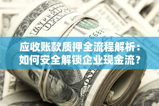 济南应收账款质押全流程解析：如何安全解锁企业现金流？