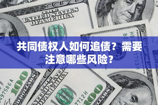 济南共同债权人如何追债？需要注意哪些风险？