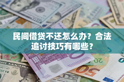 济南民间借贷不还怎么办？合法追讨技巧有哪些？