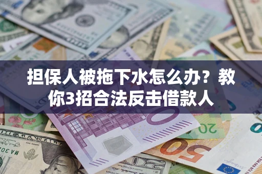 济南担保人被拖下水怎么办？教你3招合法反击借款人