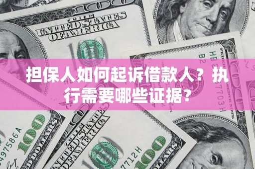 济南担保人如何起诉借款人？执行需要哪些证据？