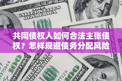 济南共同债权人如何合法主张债权？怎样规避债务分配风险？