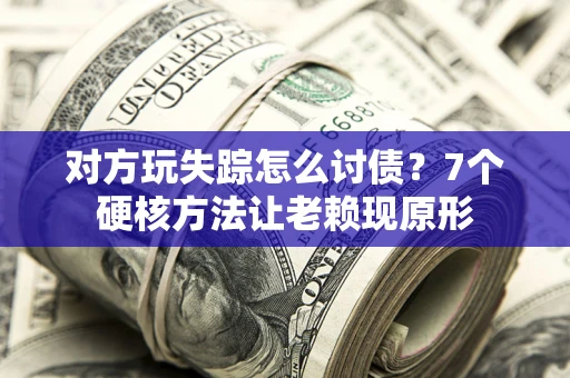 济南对方玩失踪怎么讨债？7个硬核方法让老赖现原形