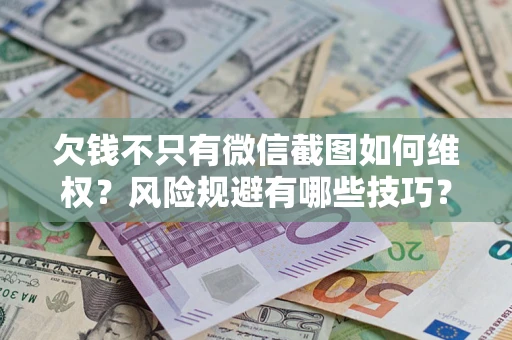 济南欠钱不只有微信截图如何维权？风险规避有哪些技巧？