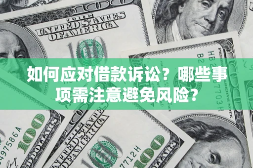 济南如何应对借款诉讼？哪些事项需注意避免风险？