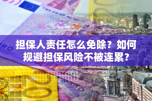 济南担保人责任怎么免除？如何规避担保风险不被连累？