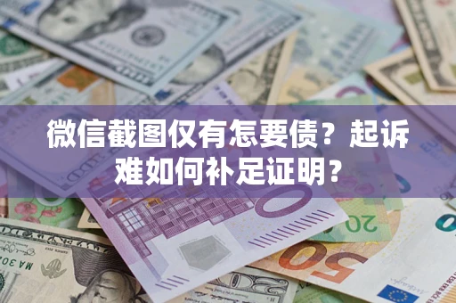 济南微信截图仅有怎要债？起诉难如何补足证明？