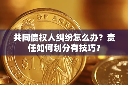 济南共同债权人纠纷怎么办？责任如何划分有技巧？