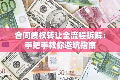 济南合同债权转让全流程拆解：手把手教你避坑指南