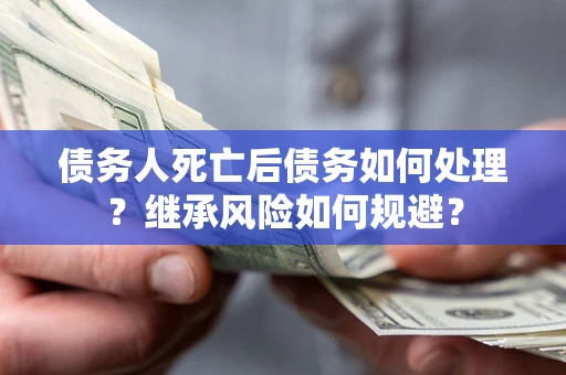 济南债务人死亡后债务如何处理？继承风险如何规避？