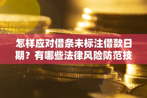 济南怎样应对借条未标注借款日期？有哪些法律风险防范技巧？