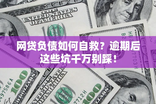 济南网贷负债如何自救？逾期后这些坑千万别踩！