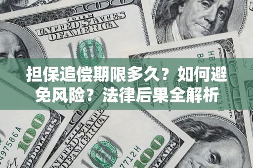 济南担保追偿期限多久？如何避免风险？法律后果全解析