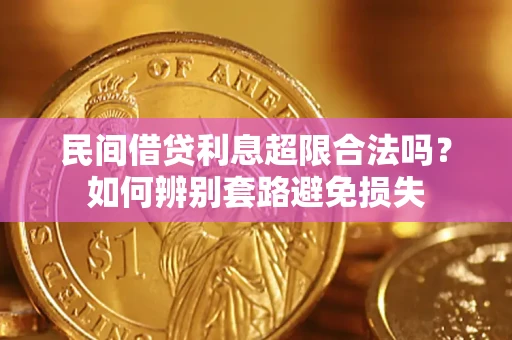 济南民间借贷利息超限合法吗？如何辨别套路避免损失
