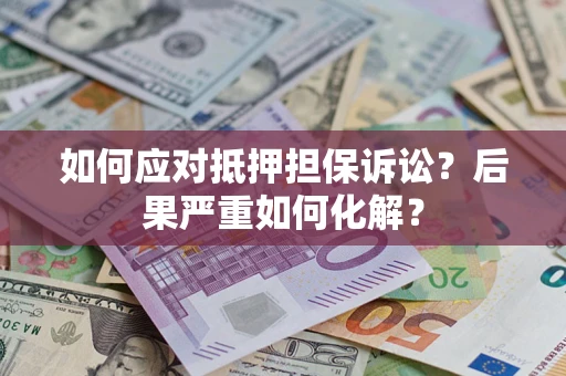 济南如何应对抵押担保诉讼？后果严重如何化解？