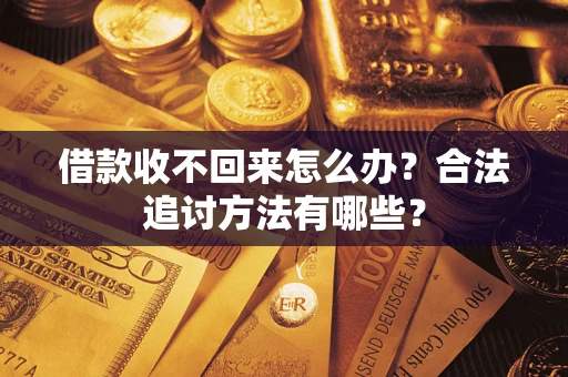 济南借款收不回来怎么办？合法追讨方法有哪些？
