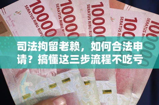 济南司法拘留老赖，如何合法申请？搞懂这三步流程不吃亏！
