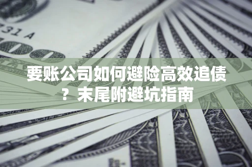 济南要账公司如何避险高效追债？末尾附避坑指南
