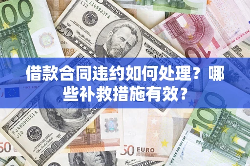 济南借款合同违约如何处理？哪些补救措施有效？
