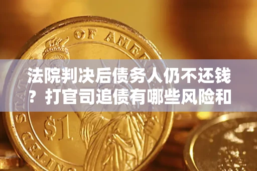 济南法院判决后债务人仍不还钱？打官司追债有哪些风险和技巧？