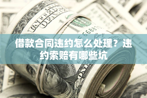 济南借款合同违约怎么处理？违约索赔有哪些坑