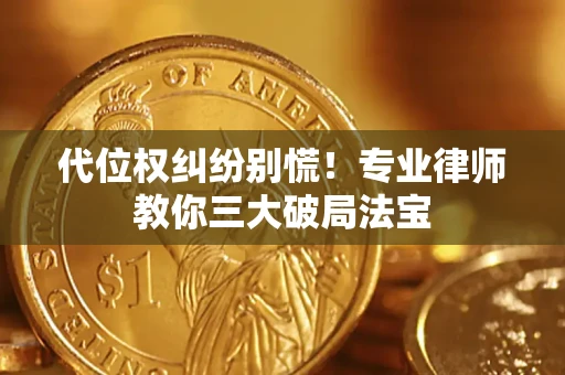 济南代位权纠纷别慌！专业律师教你三大破局法宝
