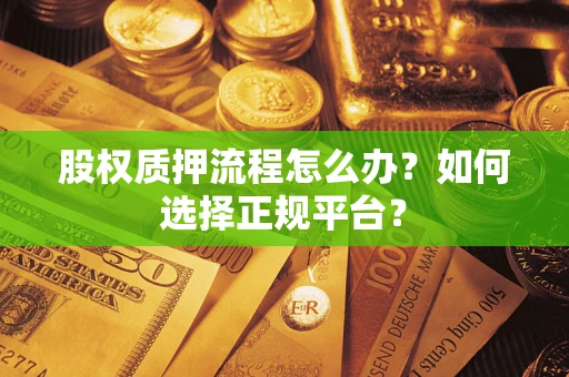 济南股权质押流程怎么办？如何选择正规平台？