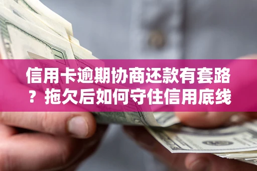 济南信用卡逾期协商还款有套路？拖欠后如何守住信用底线？