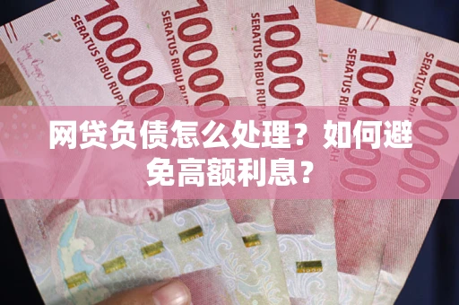 济南网贷负债怎么处理？如何避免高额利息？