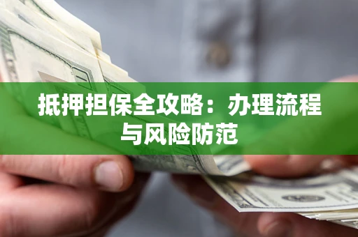 济南抵押担保全攻略：办理流程与风险防范