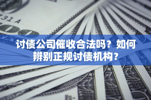 济南讨债公司催收合法吗？如何辨别正规讨债机构？