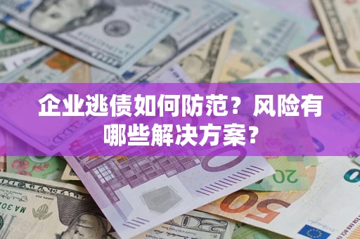济南企业逃债如何防范？风险有哪些解决方案？