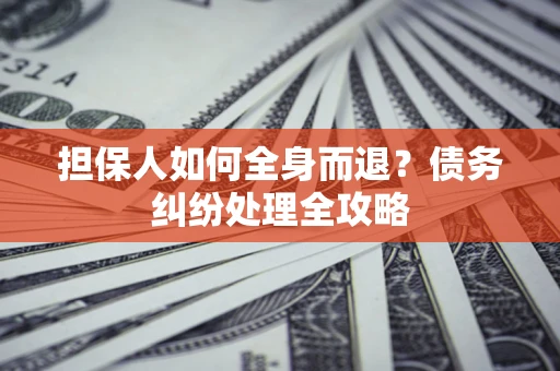 济南担保人如何全身而退？债务纠纷处理全攻略