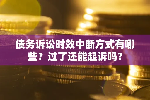 济南债务诉讼时效中断方式有哪些？过了还能起诉吗？