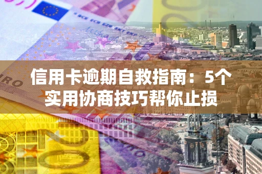 济南信用卡逾期自救指南：5个实用协商技巧帮你止损