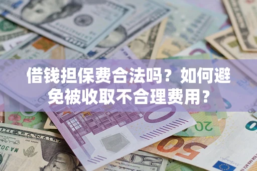 济南借钱担保费合法吗？如何避免被收取不合理费用？