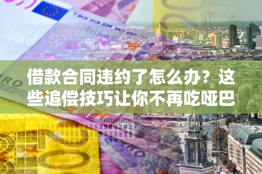 济南借款合同违约了怎么办？这些追偿技巧让你不再吃哑巴亏