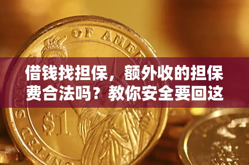 济南借钱找担保，额外收的担保费合法吗？教你安全要回这笔钱