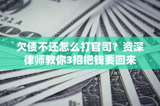 济南欠债不还怎么打官司？资深律师教你3招把钱要回来