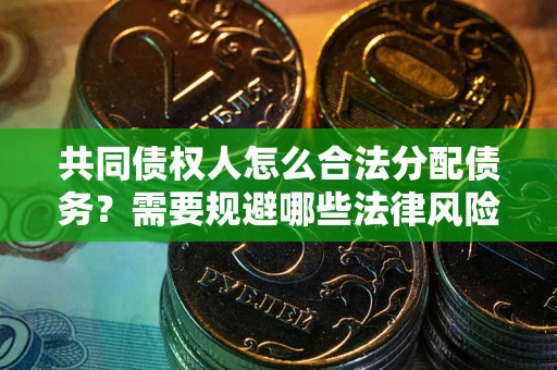 济南共同债权人怎么合法分配债务？需要规避哪些法律风险？