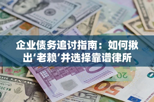 济南企业债务追讨指南：如何揪出‘老赖’并选择靠谱律所