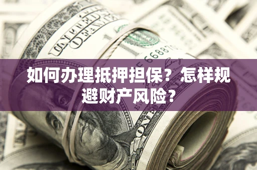 济南如何办理抵押担保？怎样规避财产风险？