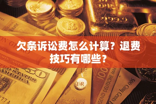 济南欠条诉讼费怎么计算？退费技巧有哪些？