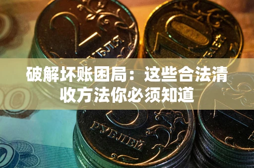 济南破解坏账困局：这些合法清收方法你必须知道
